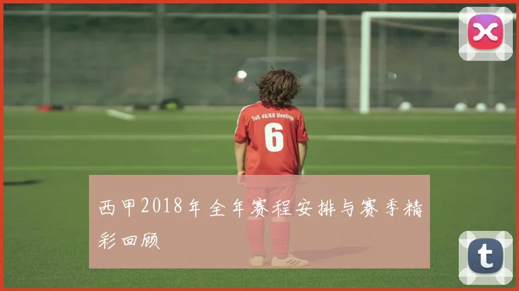 西甲2018年全年赛程安排与赛季精彩回顾