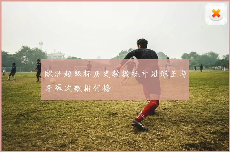 欧洲超级杯历史数据统计进球王与夺冠次数排行榜