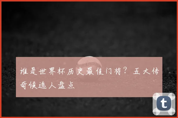 谁是世界杯历史最佳门将？五大传奇候选人盘点